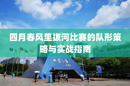 四月春風里拔河比賽的隊形策略與實戰(zhàn)指南