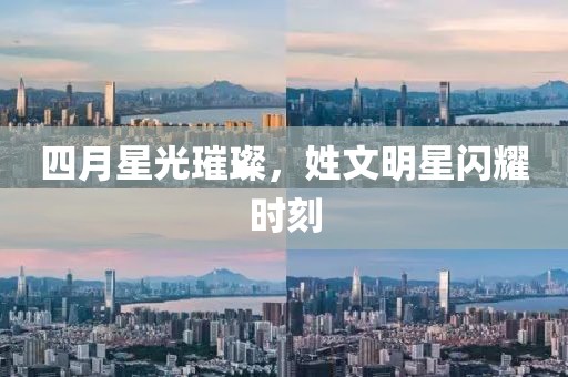 四月星光璀璨,姓文明星閃耀時刻