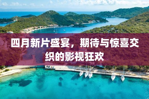 四月新片盛宴,期待與驚喜交織的影視狂歡
