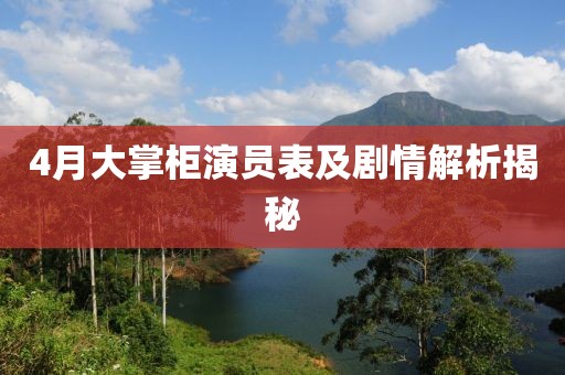 4月大掌柜演員表及劇情解析揭秘
