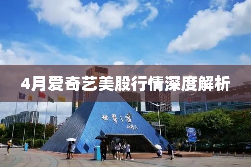 4月愛奇藝美股行情深度解析