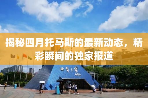 揭秘四月托馬斯的最新動態,精彩瞬間的獨家報道