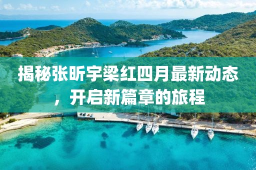 揭秘張昕宇梁紅四月最新動態(tài),開啟新篇章的旅程