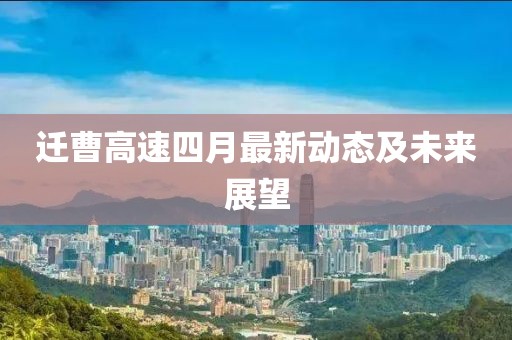 遷曹高速四月最新動態及未來展望