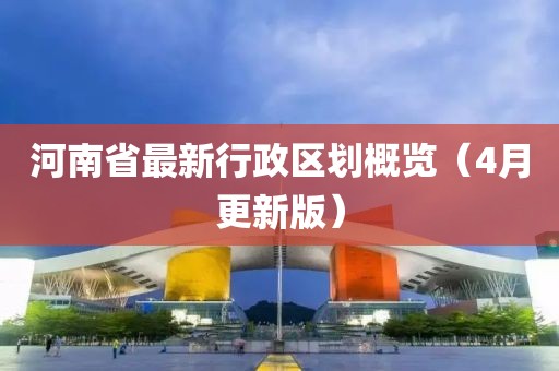 河南省最新行政區劃概覽(4月更新版)