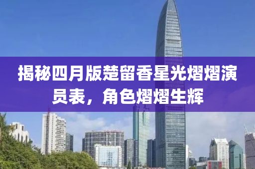 揭秘四月版楚留香星光熠熠演員表,角色熠熠生輝