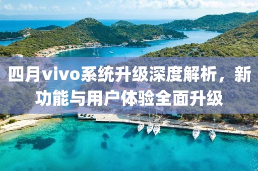 四月vivo系統升級深度解析,新功能與用戶體驗全面升級