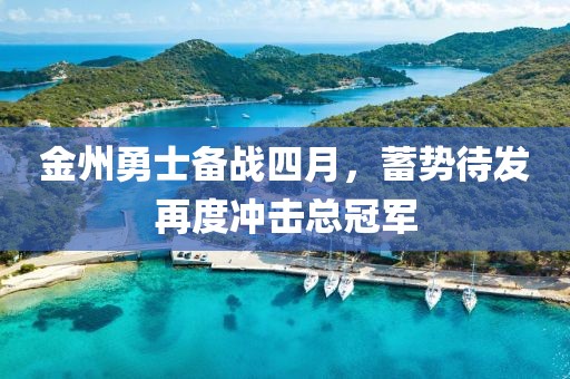 金州勇士備戰四月,蓄勢待發再度沖擊總冠軍