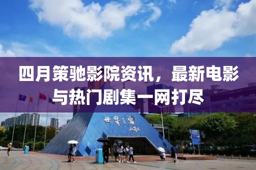 四月策馳影院資訊,最新電影與熱門劇集一網打盡