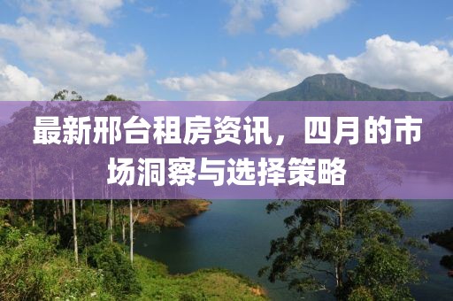 最新邢臺租房資訊,四月的市場洞察與選擇策略