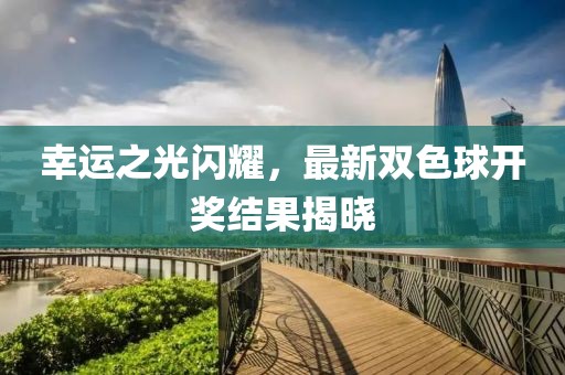 幸運之光閃耀,最新雙色球開獎結果揭曉