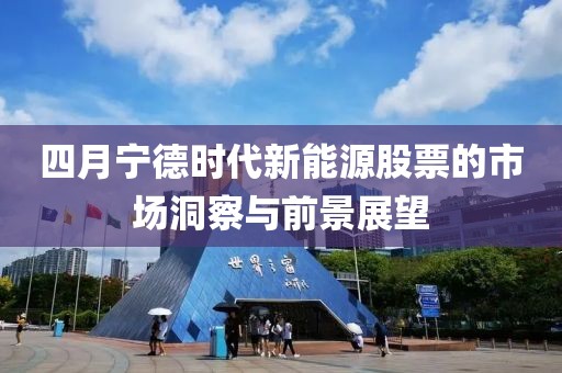 四月寧德時代新能源股票的市場洞察與前景展望