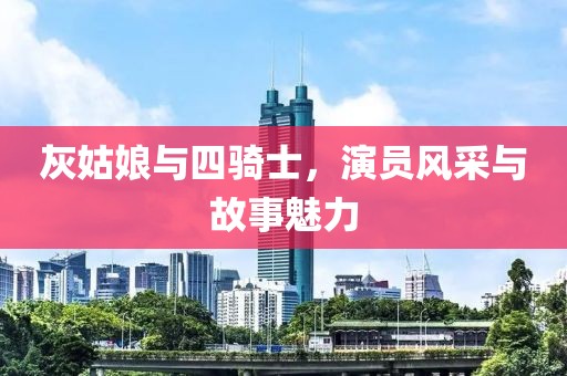 灰姑娘與四騎士，演員風采與故事魅力