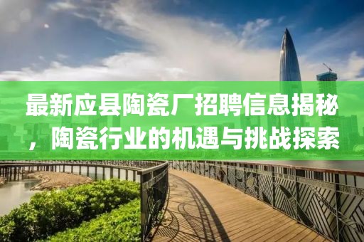 最新應縣陶瓷廠招聘信息揭秘,陶瓷行業的機遇與挑戰探索