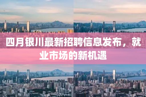 四月銀川最新招聘信息發布,就業市場的新機遇