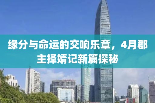 緣分與命運的交響樂章，4月郡主擇婿記新篇探秘