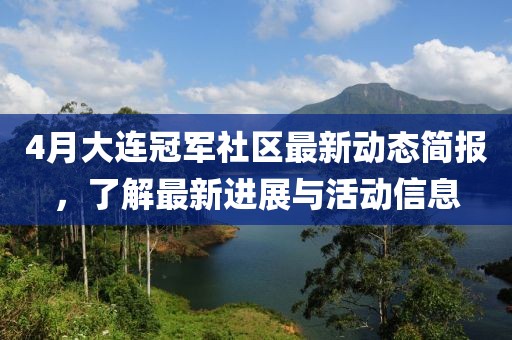 4月大連冠軍社區最新動態簡報,了解最新進展與活動信息