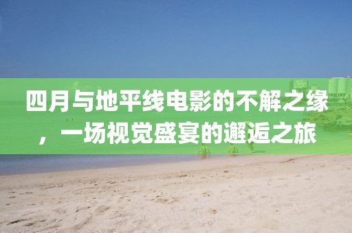 四月與地平線電影的不解之緣,一場視覺盛宴的邂逅之旅
