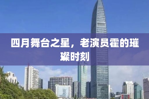 四月舞臺之星,老演員霍的璀璨時刻