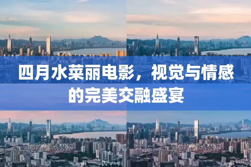 四月水菜麗電影,視覺與情感的完美交融盛宴