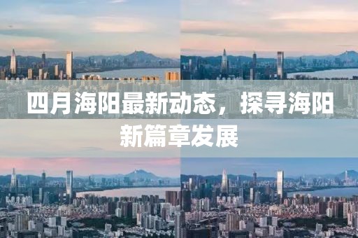 四月海陽最新動態(tài),探尋海陽新篇章發(fā)展