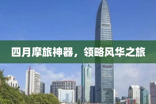 四月摩旅神器,領(lǐng)略風(fēng)華之旅