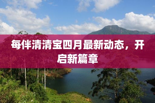 每伴清清寶四月最新動態,開啟新篇章