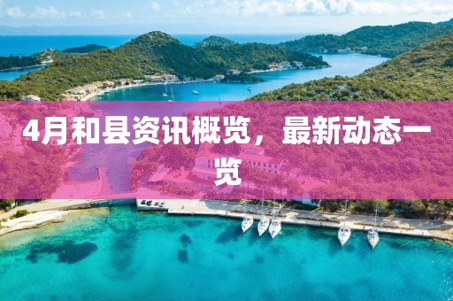 4月和縣資訊概覽,最新動態一覽