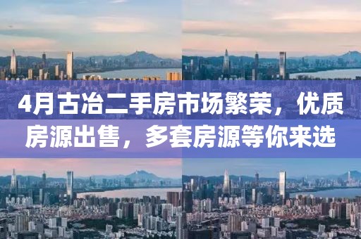 4月古冶二手房市場繁榮，優(yōu)質(zhì)房源出售，多套房源等你來選
