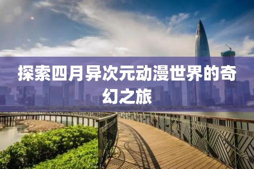 探索四月異次元動漫世界的奇幻之旅