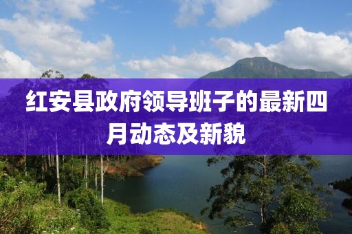 紅安縣政府領導班子的最新四月動態及新貌