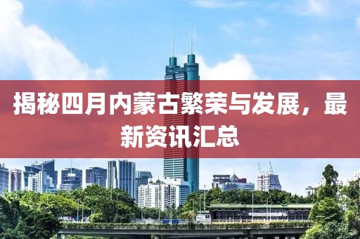 揭秘四月內(nèi)蒙古繁榮與發(fā)展,最新資訊匯總