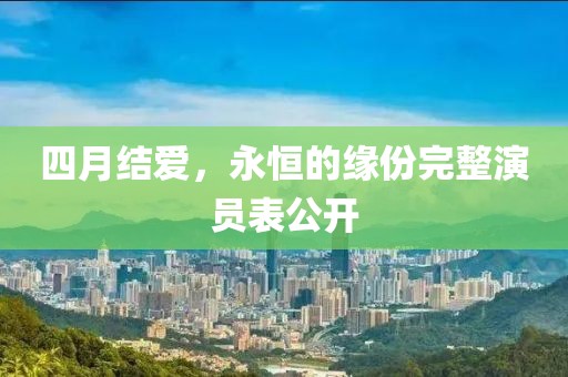 四月結愛,永恒的緣份完整演員表公開