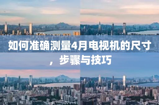 如何準確測量4月電視機的尺寸，步驟與技巧
