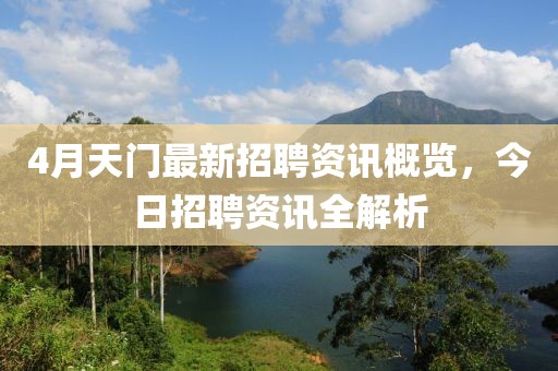 4月天門最新招聘資訊概覽,今日招聘資訊全解析