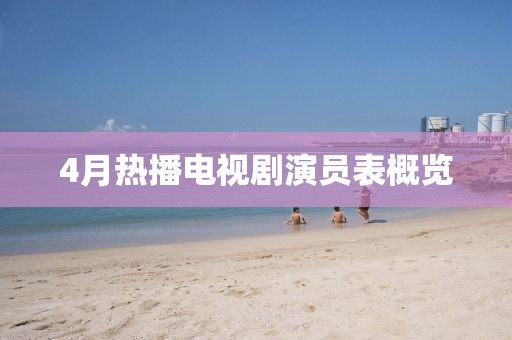 4月熱播電視劇演員表概覽