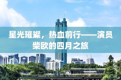 星光璀璨,熱血前行——演員柴歐的四月之旅