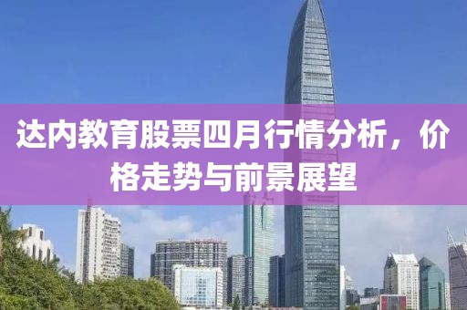 達內教育股票四月行情分析,價格走勢與前景展望
