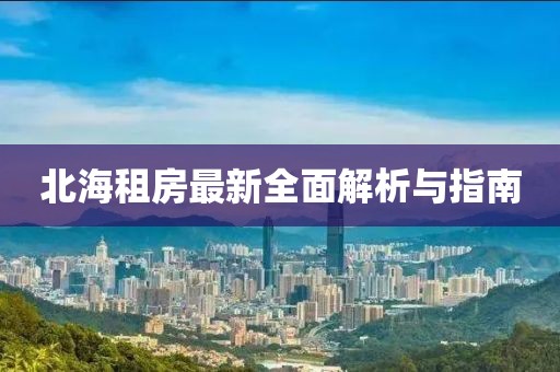 北海租房最新全面解析與指南