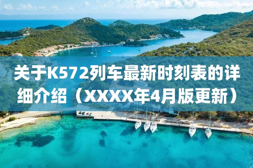 關于K572列車最新時刻表的詳細介紹(XXXX年4月版更新)