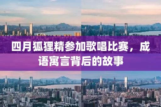 四月狐貍精參加歌唱比賽,成語寓言背后的故事