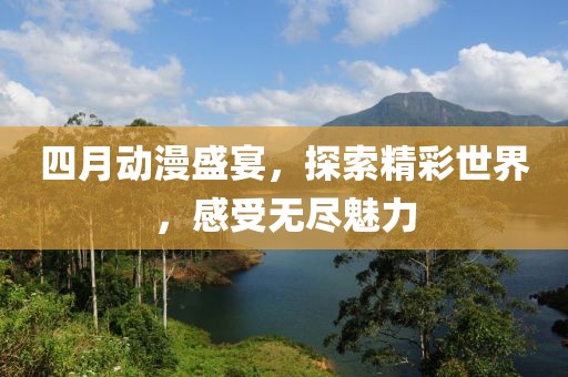 四月動(dòng)漫盛宴,探索精彩世界,感受無盡魅力