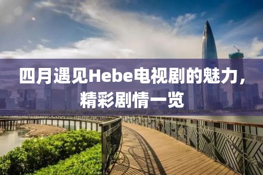 四月遇見(jiàn)Hebe電視劇的魅力,精彩劇情一覽
