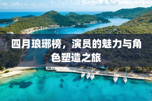 四月瑯琊榜，演員的魅力與角色塑造之旅