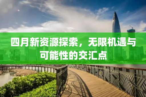 四月新資源探索,無限機遇與可能性的交匯點