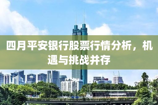 四月平安銀行股票行情分析,機遇與挑戰并存