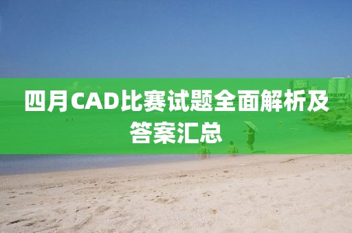 四月CAD比賽試題全面解析及答案匯總