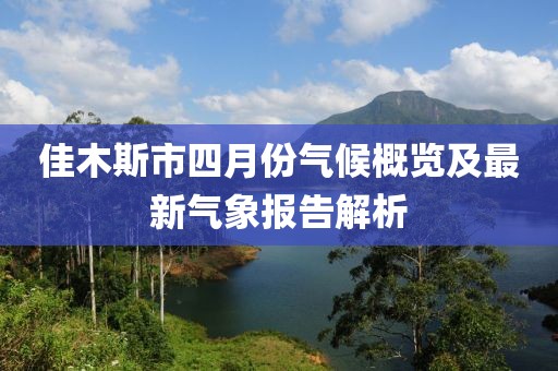 佳木斯市四月份氣候概覽及最新氣象報告解析