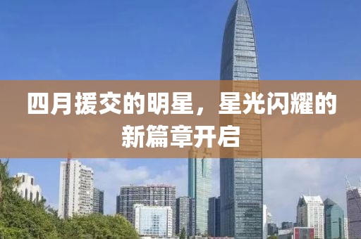 四月援交的明星,星光閃耀的新篇章開啟