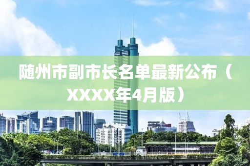 隨州市副市長名單最新公布（XXXX年4月版）